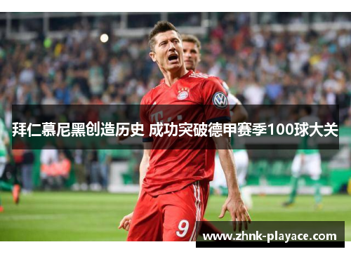 拜仁慕尼黑创造历史 成功突破德甲赛季100球大关