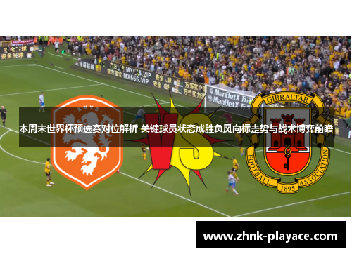 本周末世界杯预选赛对位解析 关键球员状态成胜负风向标走势与战术博弈前瞻