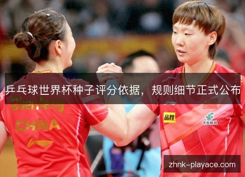 乒乓球世界杯种子评分依据，规则细节正式公布